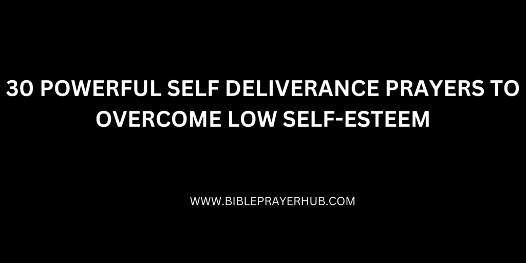 30 Powerful Self Deliverance Prayers to Overcome Low Self-Esteem